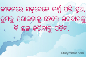 ଜୀବନରେ ସବୁବେଳେ କର୍ଣ୍ଣ ପରି ହୁଅ, ତୁମକୁ ହରାଇବାକୁ ହେଲେ ଭଗବାନଙ୍କୁ ବି ଛଳ କରିବାକୁ ପଡିବ. 