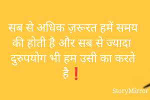 सब से अधिक ज़रूरत हमें समय की होती है और सब से ज्यादा दुरुपयोग भी हम उसी का करते है❗