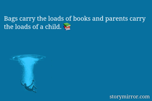 Bags carry the loads of books and parents carry the loads of a child. 📚
