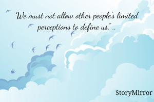 We must not allow other people's limited perceptions to define us.” ..