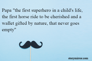 Papa "the first superhero in a child's life, the first horse ride to be cherished and a wallet gifted by nature, that never goes empty''