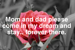 Mom and dad please come in my dream and stay.. forever there.