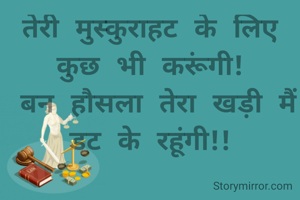 तेरी मुस्कुराहट के लिए कुछ भी करूंगी!
 बन हौसला तेरा खड़ी मैं डट के रहूंगी!!