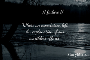            // failure //

Where an expectation left
An explanation of our
worthless efforts 