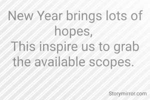 New Year brings lots of hopes, 
This inspire us to grab the available scopes. 