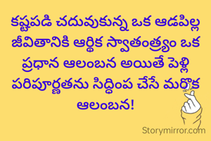 కష్టపడి చదువుకున్న ఒక ఆడపిల్ల జీవితానికి ఆర్థిక స్వాతంత్ర్యం ఒక ప్రధాన ఆలంబన అయితే పెళ్లి పరిపూర్ణతను సిద్ధింప చేసే మరొక ఆలంబన!