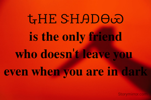 ᎿᎻᎬ ᏕᎻᎯᎠᎾᏯ
𝐢𝐬 𝐭𝐡𝐞 𝐨𝐧𝐥𝐲 𝐟𝐫𝐢𝐞𝐧𝐝
𝐰𝐡𝐨 𝐝𝐨𝐞𝐬𝐧'𝐭 𝐥𝐞𝐚𝐯𝐞 𝐲𝐨𝐮 
𝐞𝐯𝐞𝐧 𝐰𝐡𝐞𝐧 𝐲𝐨𝐮 𝐚𝐫𝐞 𝐢𝐧 𝐝𝐚𝐫𝐤
