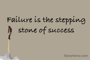 Failure is the stepping stone of success