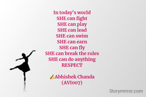 In today's world
SHE can fight
SHE can play
SHE can lead
SHE can swim
SHE can earn
SHE can fly
SHE can break the rules
SHE can do anything
RESPECT

✍️Abhishek Chanda
(AVI007)