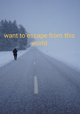 Want To Escape From This World