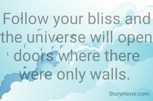 Follow your bliss and the universe will open doors where there were only walls. 