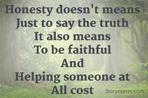 Honesty doesn't means
Just to say the truth
It also means
To be faithful
And
Helping someone at
All cost