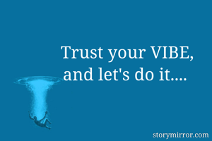 Trust your VIBE,
and let's do it.... 