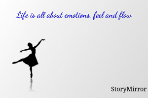 Life is all about emotions, feel and flow