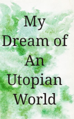 My Dream of An Utopian World