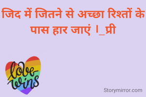 जिद में जितने से अच्छा रिश्तों के पास हार जाएं ।_प्री