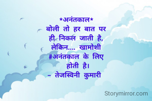 *अनंतकाल*
बोली तो हर बात पर
ही निकल जाती है,
लेकिन.... खामोशी
#अनंतकाल के लिए
 होती है।
- तेजस्विनी कुमारी 