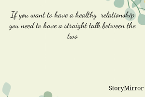 If you want to have a healthy  relationship you need to have a straight talk between the two