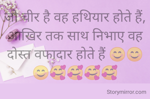 जो चीर है वह हथियार होते हैं,
आखिर तक साथ निभाए वह दोस्त वफादार होते हैं 😊😊😊🥰🥰🥰🥰
