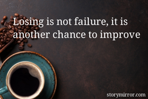 Losing is not failure, it is another chance to improve