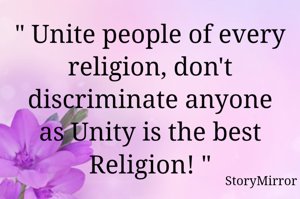 " Unite people of every religion, don't discriminate anyone as Unity is the best Religion! "