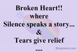 Broken Heart!!
where
Silence speaks a story...
&
Tears give relief
....
