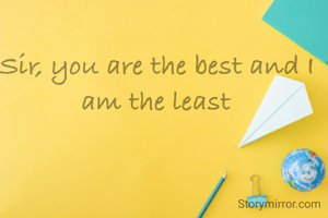 Sir, you are the best and I am the least
