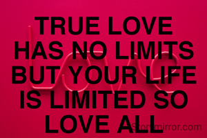 TRUE LOVE HAS NO LIMITS BUT YOUR LIFE IS LIMITED SO LOVE ALL
