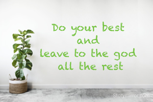 Do your best
and
leave to the god
 all the rest