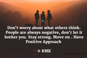 Don't worry about what others think. People are always negative, don't let it bother you. Stay strong. Move on . Have Positive Approach 

✤ RMK