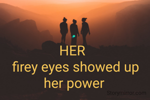 HER 
 firey eyes showed up her power