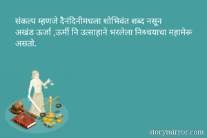 संकल्प म्हणजे दैनंदिनीमधला शोभिवंत शब्द नसून
अखंड ऊर्जा ,ऊर्मी नि उत्साहाने भरलेला निश्र्चयाचा महामेरू असतो.