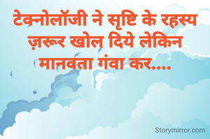 टेक्नोलॉजी ने सृष्टि के रहस्य ज़रूर खोल दिये लेकिन मानवता गंवा कर....