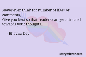 Never ever think for number of likes or comments, 
Give you best so that readers can get attracted towards your thoughts.. 

					- Bhavna Dey 