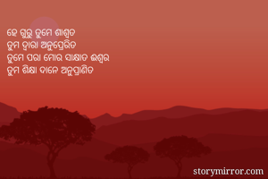 ହେ ଗୁରୁ ତୁମେ ଶାଶ୍ୱତ
ତୁମ ଦ୍ବାରା ଅନୁପ୍ରେରିତ
ତୁମେ ପରା ମୋର ସାକ୍ଷାତ ଈଶ୍ୱର
ତୁମ ଶିକ୍ଷା ଦାନେ ଅନୁପ୍ରାଣିତ