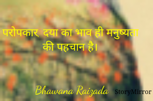 परोपकार, दया का भाव ही मनुष्यता की पहचान है। 


Bhawana Raizada