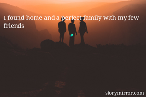 I found home and a perfect family with my few friends 