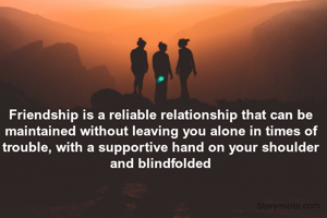 Friendship is a reliable relationship that can be maintained without leaving you alone in times of trouble, with a supportive hand on your shoulder and blindfolded