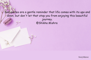 Sad quotes are a gentle reminder that life comes with its ups and down, but don't let that stop you from enjoying this beautiful journey.
@Shikha Mishra 