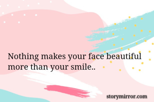 Nothing makes your face beautiful more than your smile..