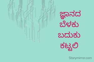 ಜ್ಞಾನದ
ಬೆಳಕು 
ಬದುಕು 
ಕಟ್ಟಲಿ 