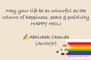May your life be as colourful as the colours of happiness, peace & positivity
HAPPY HOLI

✍️Abhishek Chanda
(AVI007)