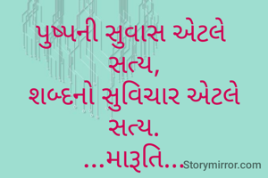 પુષ્પની સુવાસ એટલે 
સત્ય,
શબ્દનો સુવિચાર એટલે સત્ય.
...મારૂતિ...