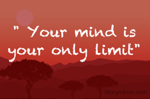 " Your mind is your only limit"
