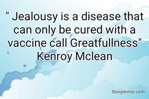 " Jealousy is a disease that can only be cured with a vaccine call Greatfullness" Kenroy Mclean