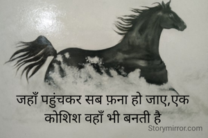 जहाँ पहुंचकर सब फ़ना हो जाए,एक कोशिश वहाँ भी बनती है