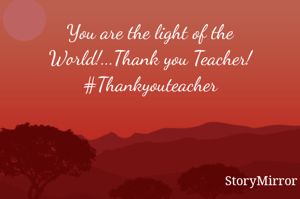 You are the light of the World!...Thank you Teacher!
#Thankyouteacher