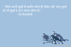 ''  सिर्फ अपनी खुशी के खातिर जीना ही जीवन नहीं  वरन् दूसरो को भी खुशी दे पाना असल जीवन है। '' 
                   - देव फ़ैज़ाबादी 