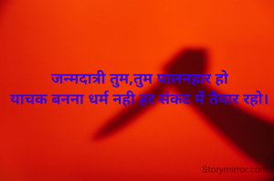 जन्मदात्री तुम,तुम पालनहार हो
याचक बनना धर्म नही हर संकट में तैयार रहो।