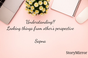 Understanding!!
Looking things from other's perspective

Sapna